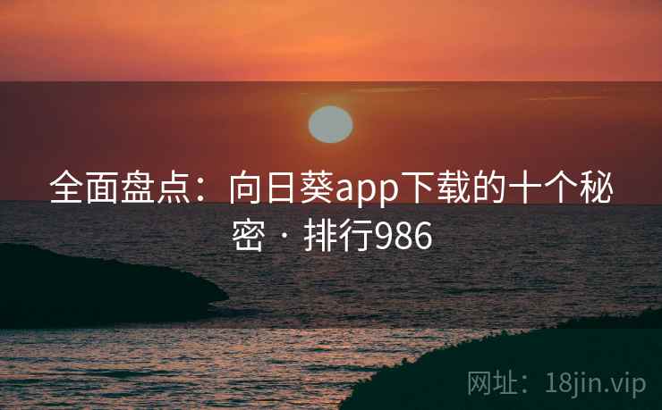全面盘点：向日葵app下载的十个秘密 · 排行986