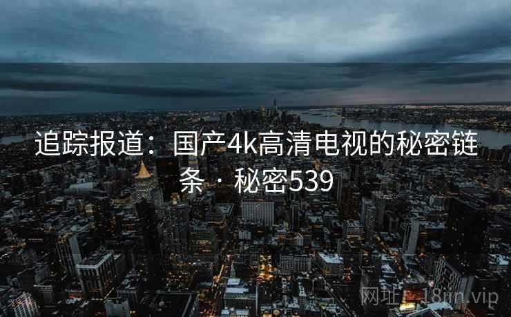 追踪报道：国产4k高清电视的秘密链条 · 秘密539