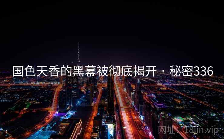 国色天香的黑幕被彻底揭开 · 秘密336