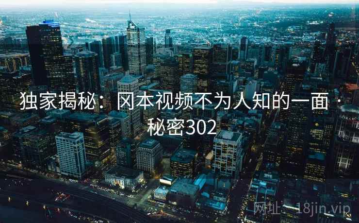 独家揭秘：冈本视频不为人知的一面 · 秘密302