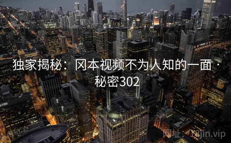 独家揭秘：冈本视频不为人知的一面 · 秘密302