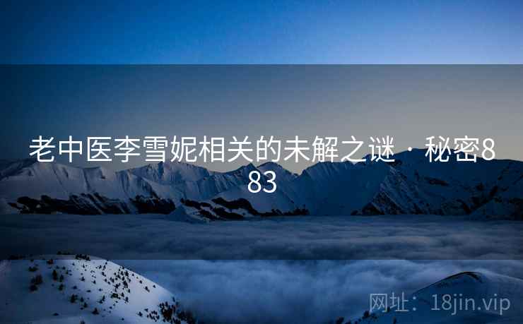 老中医李雪妮相关的未解之谜 · 秘密883