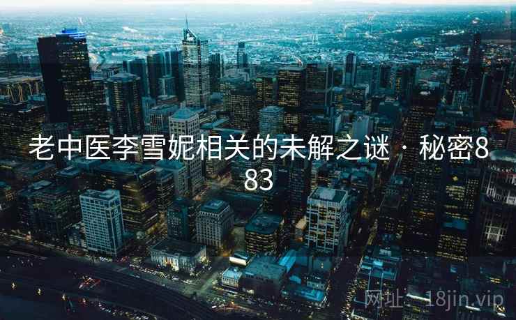 老中医李雪妮相关的未解之谜 · 秘密883