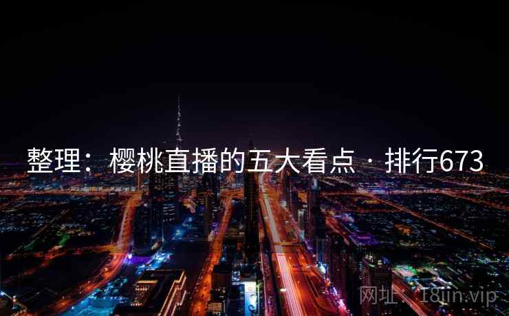 整理：樱桃直播的五大看点 · 排行673