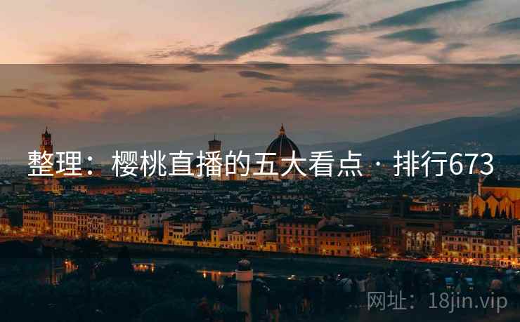 整理：樱桃直播的五大看点 · 排行673