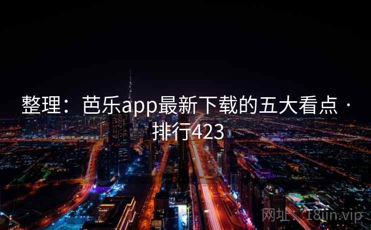 整理：芭乐app最新下载的五大看点 · 排行423