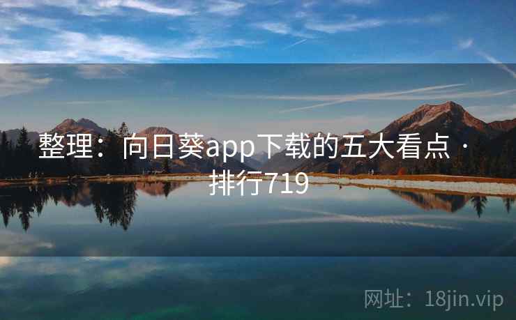 整理：向日葵app下载的五大看点 · 排行719
