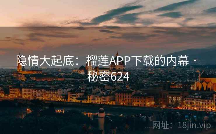 隐情大起底：榴莲APP下载的内幕 · 秘密624