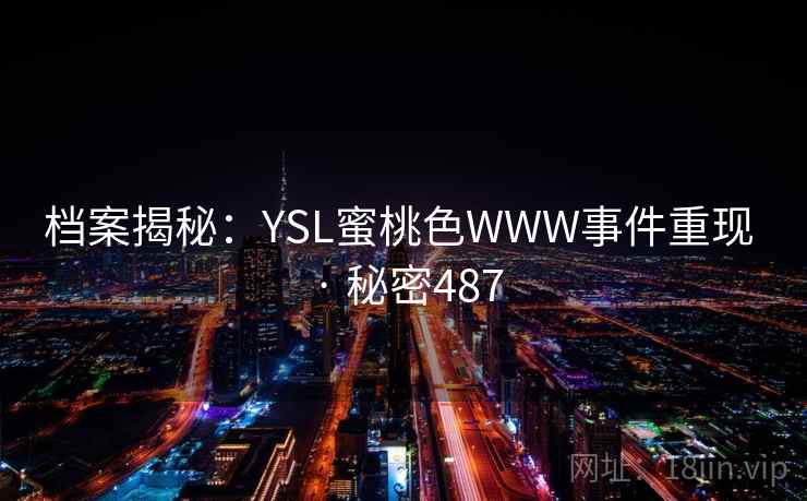 档案揭秘：YSL蜜桃色WWW事件重现 · 秘密487