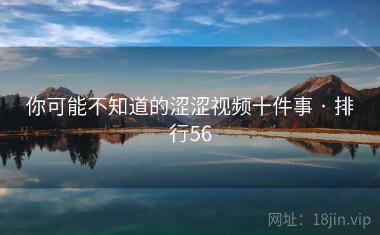 你可能不知道的涩涩视频十件事 · 排行56