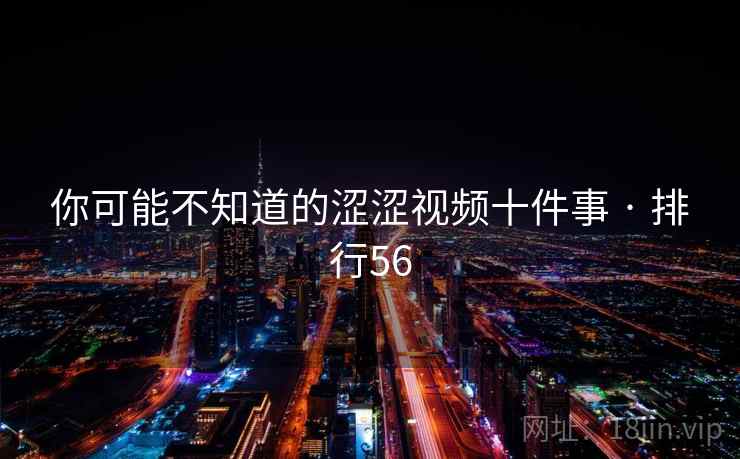 你可能不知道的涩涩视频十件事 · 排行56