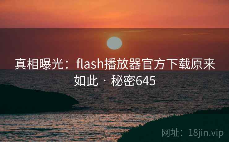 真相曝光：flash播放器官方下载原来如此 · 秘密645