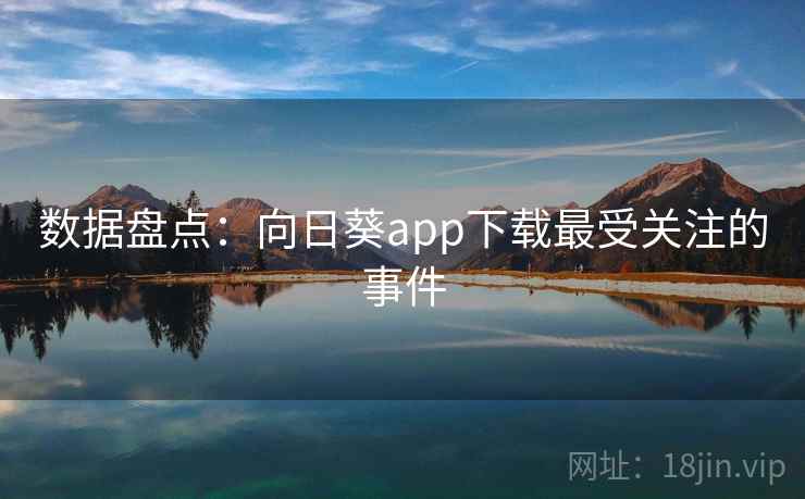 数据盘点：向日葵app下载最受关注的事件