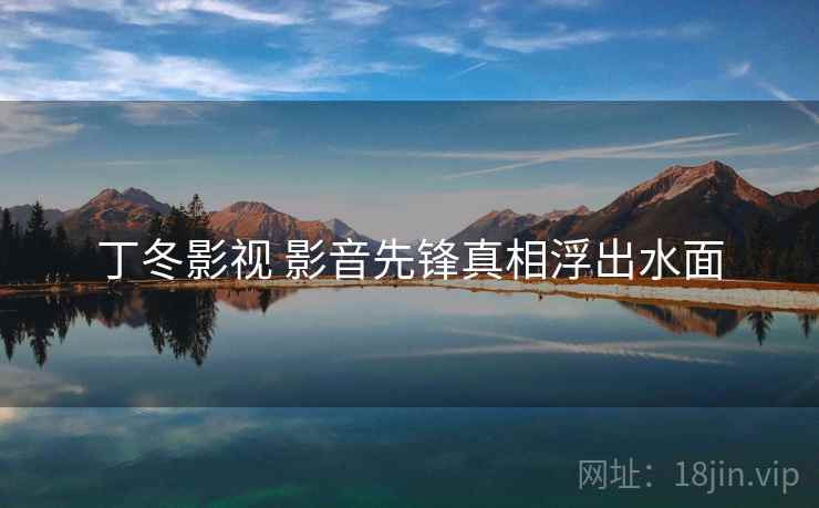 丁冬影视 影音先锋真相浮出水面