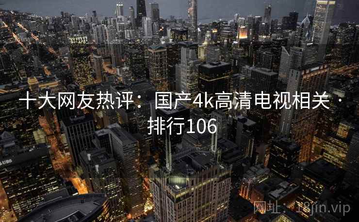 十大网友热评：国产4k高清电视相关 · 排行106