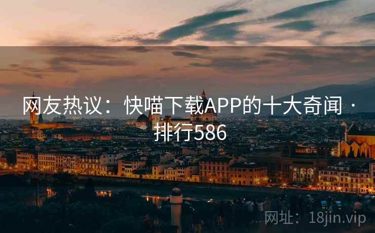 网友热议：快喵下载APP的十大奇闻 · 排行586