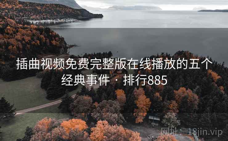 插曲视频免费完整版在线播放的五个经典事件 · 排行885