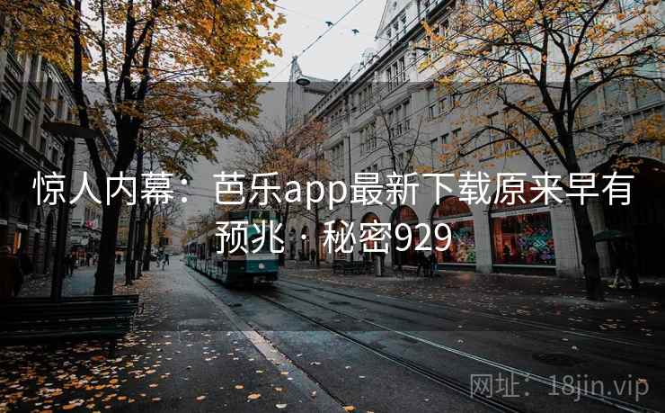 惊人内幕:芭乐app最新下载原来早有预兆 · 秘密929 惊人内幕:芭乐app最新下载原来早有预兆 · 秘密929