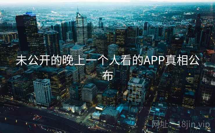 未公开的晚上一个人看的APP真相公布