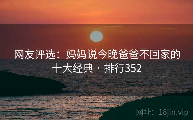 网友评选：妈妈说今晚爸爸不回家的十大经典 · 排行352