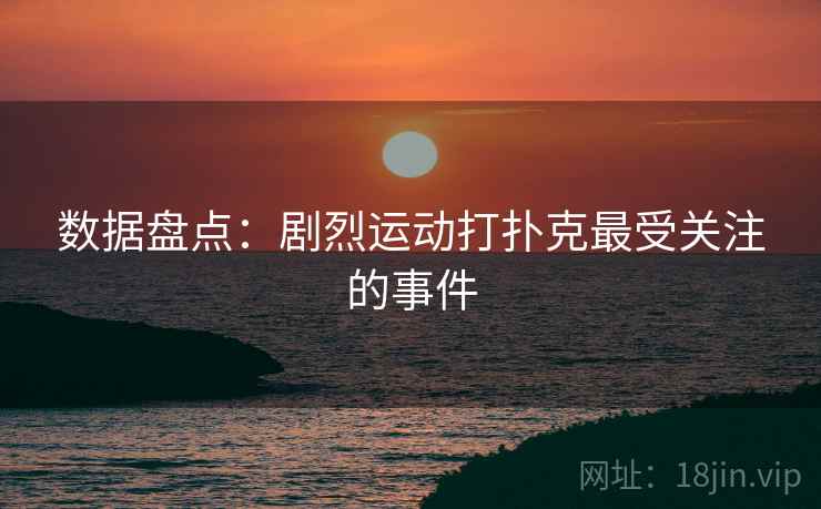 数据盘点：剧烈运动打扑克最受关注的事件