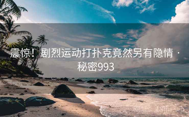 震惊！剧烈运动打扑克竟然另有隐情 · 秘密993