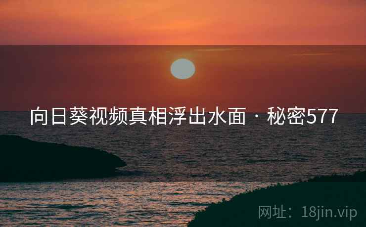 向日葵视频真相浮出水面 · 秘密577
