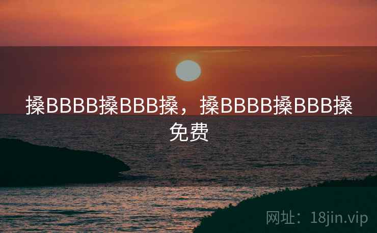 搡BBBB搡BBB搡，搡BBBB搡BBB搡免费