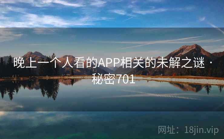 晚上一个人看的APP相关的未解之谜 · 秘密701 晚上一个人看的APP相关的未解之谜 · 秘密701