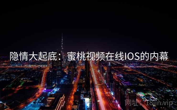 隐情大起底：蜜桃视频在线IOS的内幕
