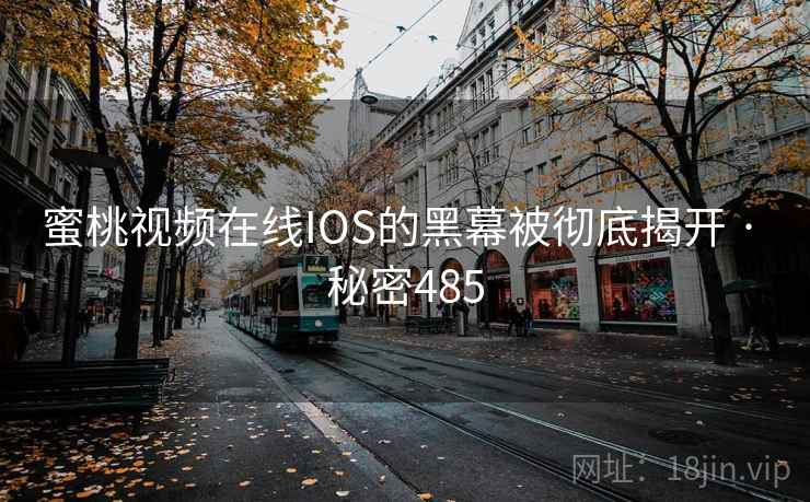 蜜桃视频在线IOS的黑幕被彻底揭开 · 秘密485