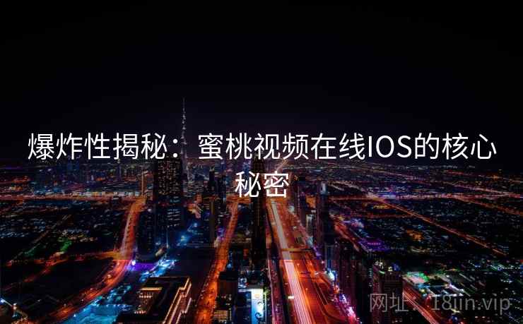 爆炸性揭秘：蜜桃视频在线IOS的核心秘密