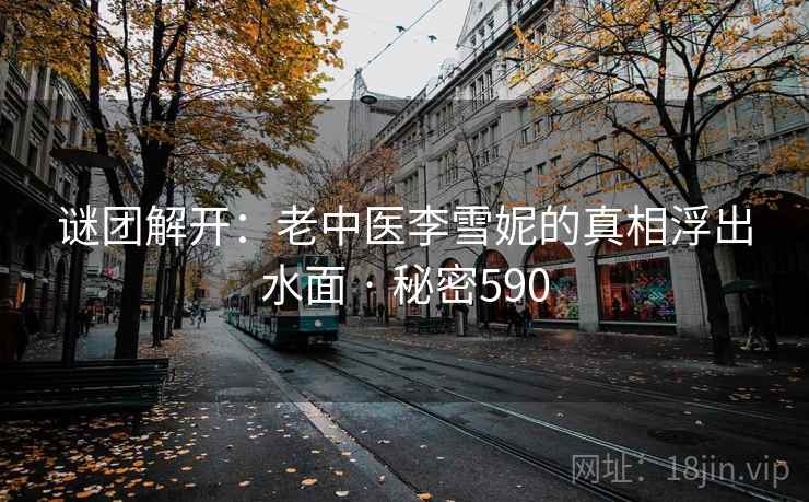 谜团解开：老中医李雪妮的真相浮出水面 · 秘密590
