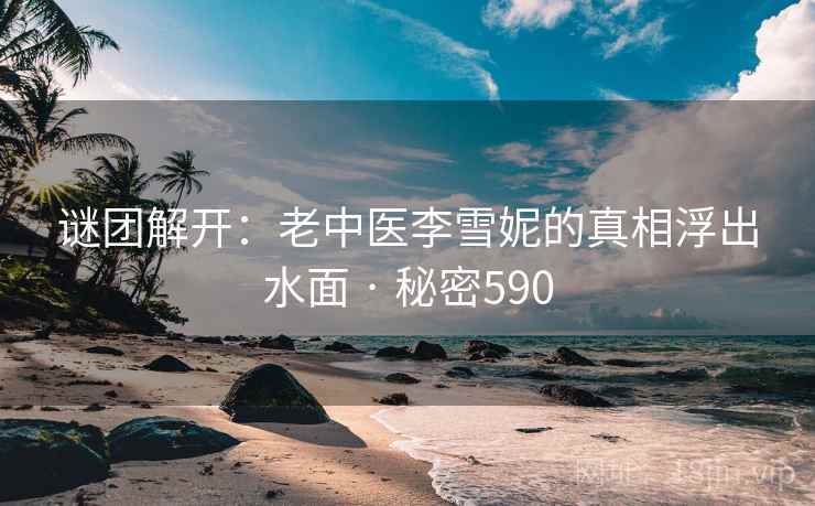 谜团解开：老中医李雪妮的真相浮出水面 · 秘密590