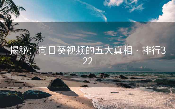 揭秘:向日葵视频的五大真相 · 排行322 揭秘:向日葵视频的五大真相 · 排行322