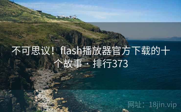 不可思议！flash播放器官方下载的十个故事 · 排行373