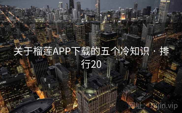 关于榴莲APP下载的五个冷知识 · 排行20