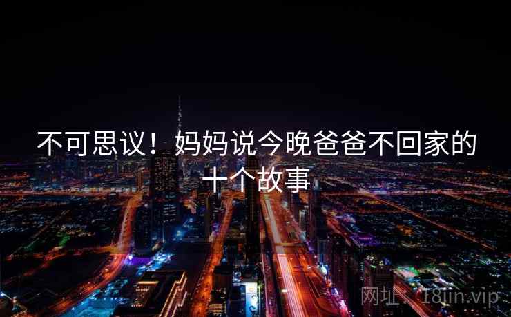 不可思议!妈妈说今晚爸爸不回家的十个故事 不可思议!妈妈说今晚爸爸不回家的十个故事