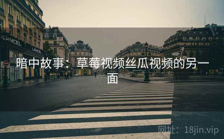 暗中故事：草莓视频丝瓜视频的另一面